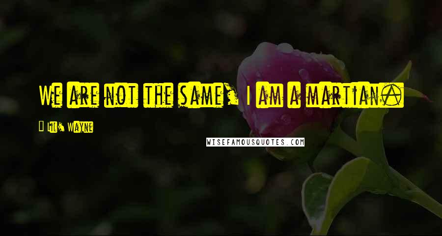 Lil' Wayne Quotes: We are not the same, I am a martian.