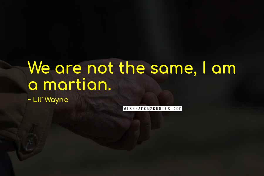 Lil' Wayne Quotes: We are not the same, I am a martian.