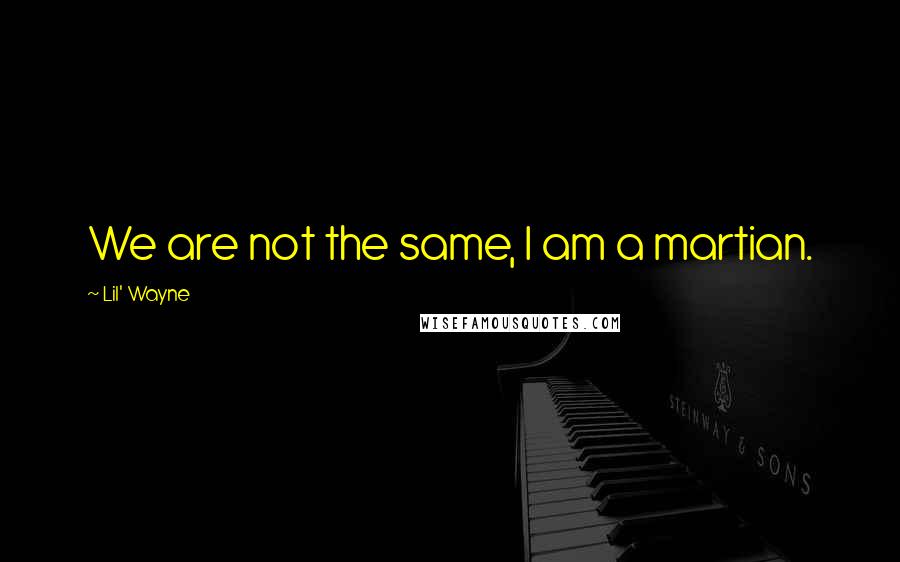 Lil' Wayne Quotes: We are not the same, I am a martian.