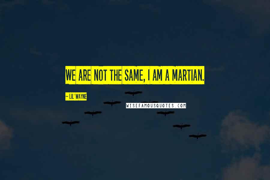 Lil' Wayne Quotes: We are not the same, I am a martian.