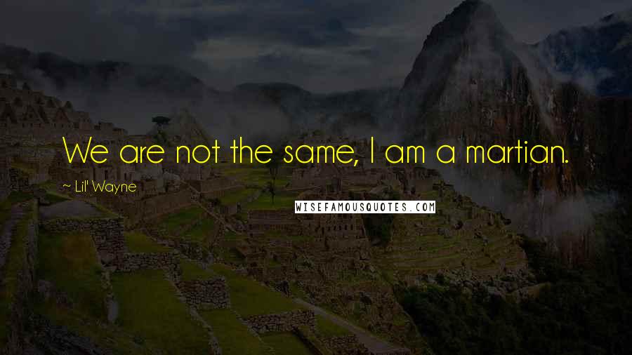 Lil' Wayne Quotes: We are not the same, I am a martian.