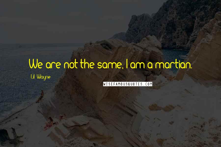 Lil' Wayne Quotes: We are not the same, I am a martian.