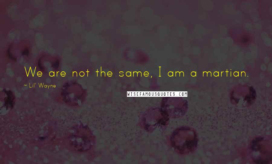 Lil' Wayne Quotes: We are not the same, I am a martian.