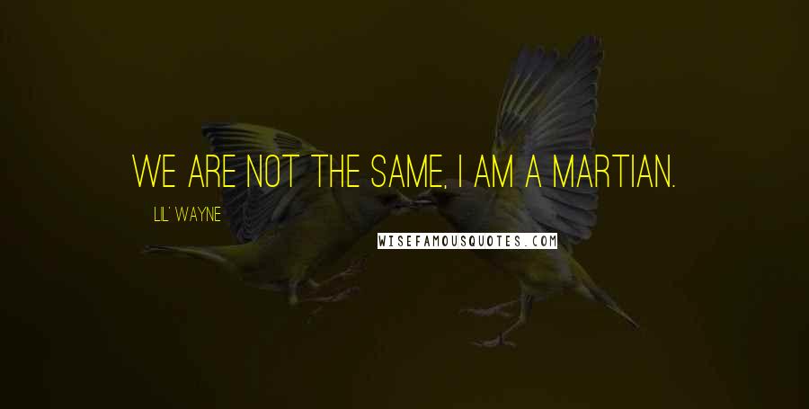 Lil' Wayne Quotes: We are not the same, I am a martian.