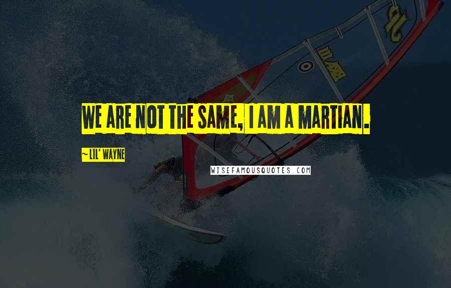 Lil' Wayne Quotes: We are not the same, I am a martian.