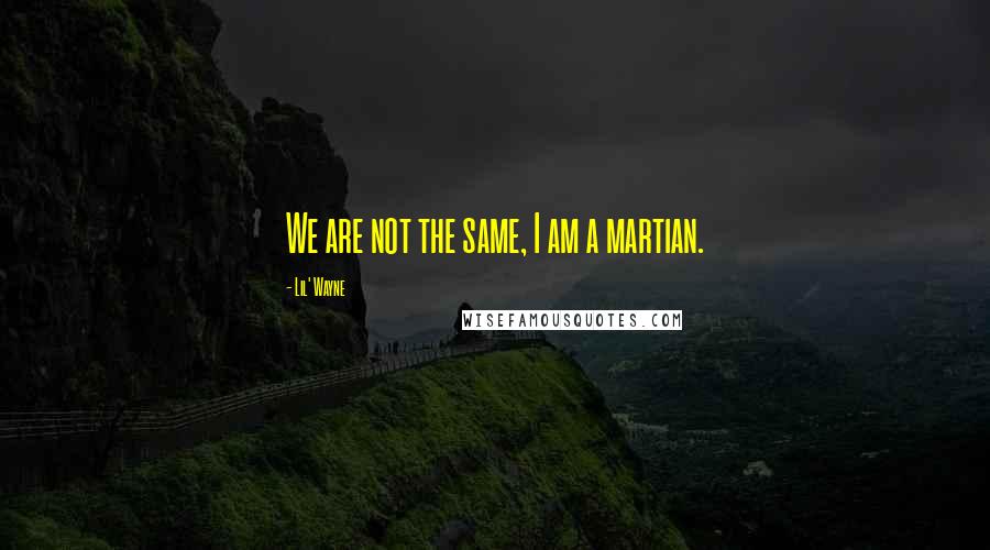 Lil' Wayne Quotes: We are not the same, I am a martian.