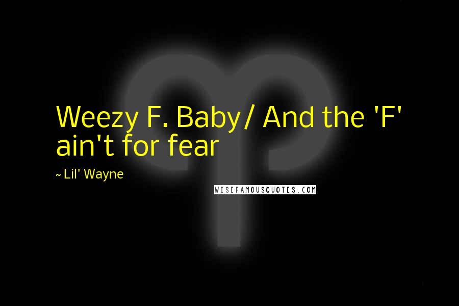 Lil' Wayne Quotes: Weezy F. Baby/ And the 'F' ain't for fear