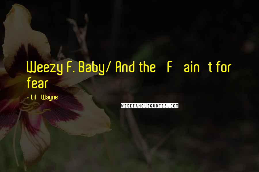 Lil' Wayne Quotes: Weezy F. Baby/ And the 'F' ain't for fear