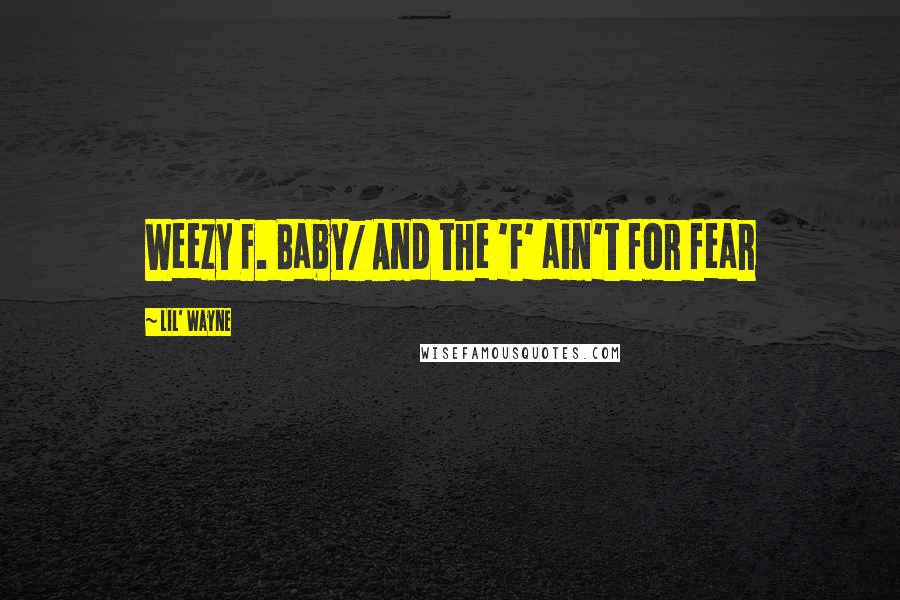 Lil' Wayne Quotes: Weezy F. Baby/ And the 'F' ain't for fear