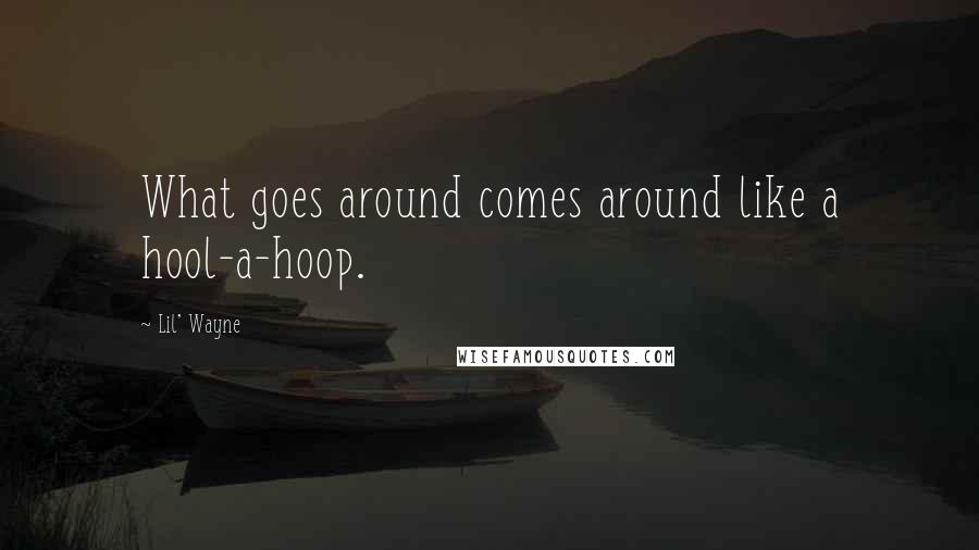 Lil' Wayne Quotes: What goes around comes around like a hool-a-hoop.