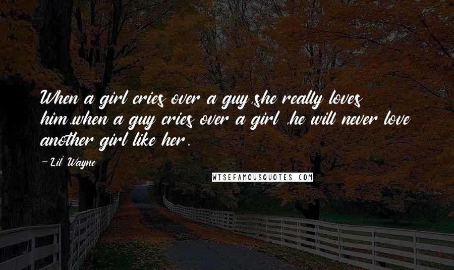 Lil' Wayne Quotes: When a girl cries over a guy,she really loves him.when a guy cries over a girl ,he will never love another girl like her.