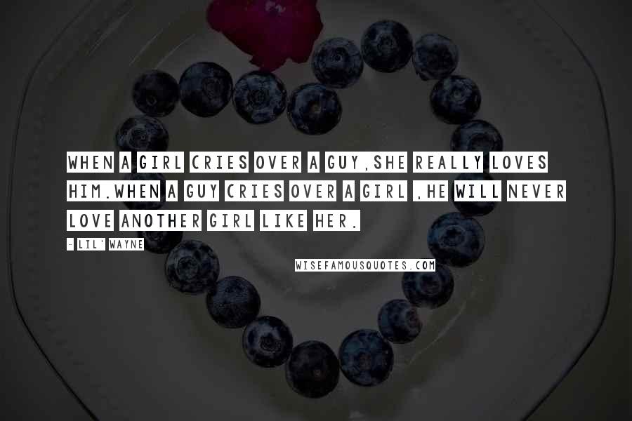 Lil' Wayne Quotes: When a girl cries over a guy,she really loves him.when a guy cries over a girl ,he will never love another girl like her.