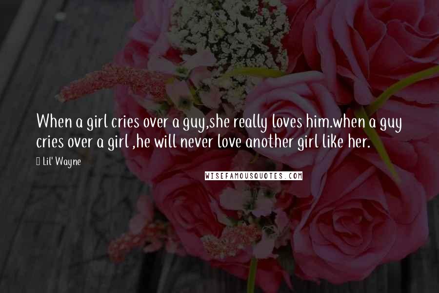 Lil' Wayne Quotes: When a girl cries over a guy,she really loves him.when a guy cries over a girl ,he will never love another girl like her.