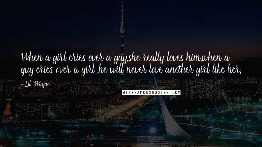 Lil' Wayne Quotes: When a girl cries over a guy,she really loves him.when a guy cries over a girl ,he will never love another girl like her.