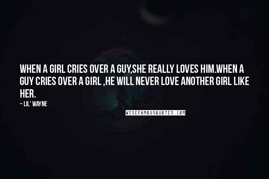 Lil' Wayne Quotes: When a girl cries over a guy,she really loves him.when a guy cries over a girl ,he will never love another girl like her.
