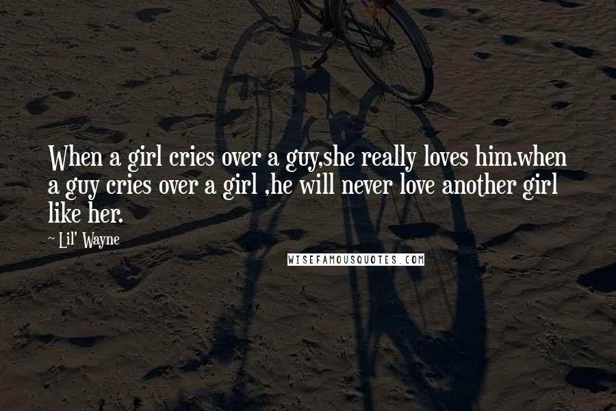 Lil' Wayne Quotes: When a girl cries over a guy,she really loves him.when a guy cries over a girl ,he will never love another girl like her.