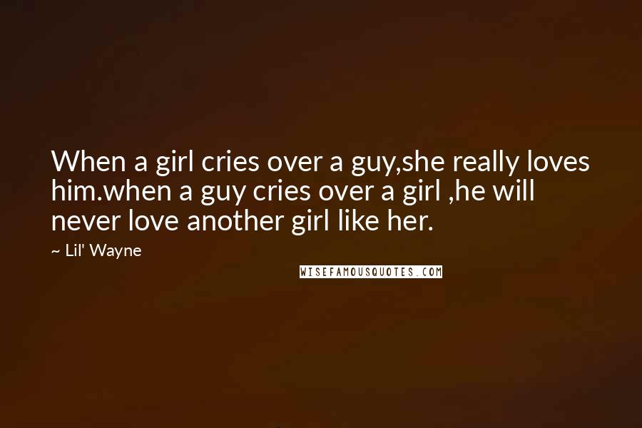 Lil' Wayne Quotes: When a girl cries over a guy,she really loves him.when a guy cries over a girl ,he will never love another girl like her.