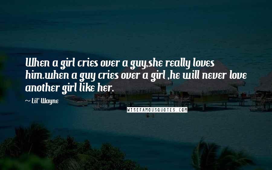 Lil' Wayne Quotes: When a girl cries over a guy,she really loves him.when a guy cries over a girl ,he will never love another girl like her.