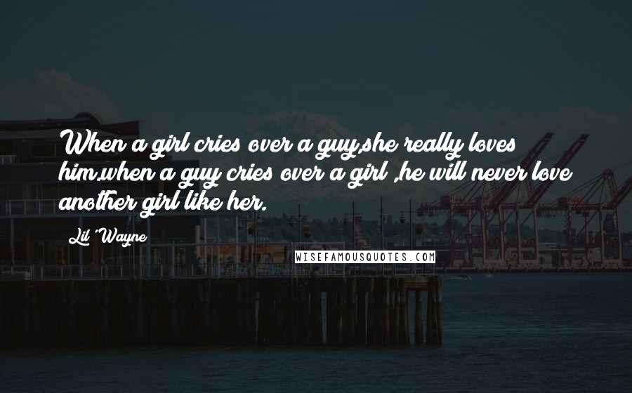 Lil' Wayne Quotes: When a girl cries over a guy,she really loves him.when a guy cries over a girl ,he will never love another girl like her.