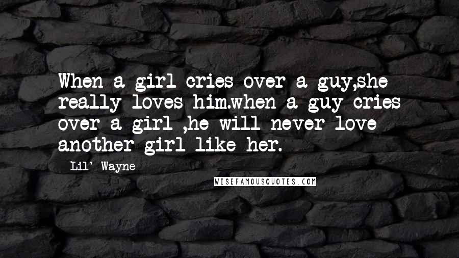 Lil' Wayne Quotes: When a girl cries over a guy,she really loves him.when a guy cries over a girl ,he will never love another girl like her.