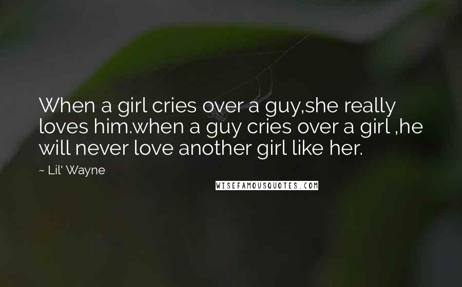 Lil' Wayne Quotes: When a girl cries over a guy,she really loves him.when a guy cries over a girl ,he will never love another girl like her.