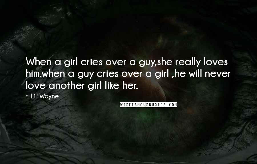 Lil' Wayne Quotes: When a girl cries over a guy,she really loves him.when a guy cries over a girl ,he will never love another girl like her.
