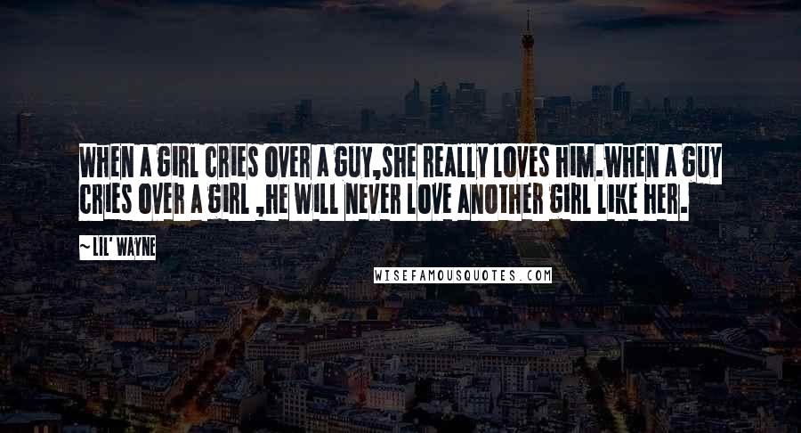 Lil' Wayne Quotes: When a girl cries over a guy,she really loves him.when a guy cries over a girl ,he will never love another girl like her.