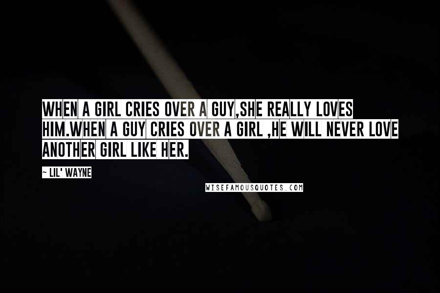 Lil' Wayne Quotes: When a girl cries over a guy,she really loves him.when a guy cries over a girl ,he will never love another girl like her.