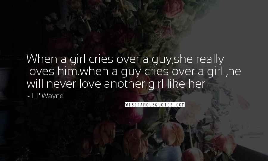 Lil' Wayne Quotes: When a girl cries over a guy,she really loves him.when a guy cries over a girl ,he will never love another girl like her.