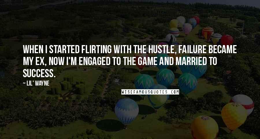 Lil' Wayne Quotes: When i started flirting with the hustle, failure became my ex, now I'm engaged to the game and married to success.