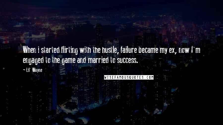 Lil' Wayne Quotes: When i started flirting with the hustle, failure became my ex, now I'm engaged to the game and married to success.