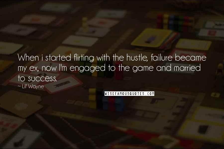 Lil' Wayne Quotes: When i started flirting with the hustle, failure became my ex, now I'm engaged to the game and married to success.