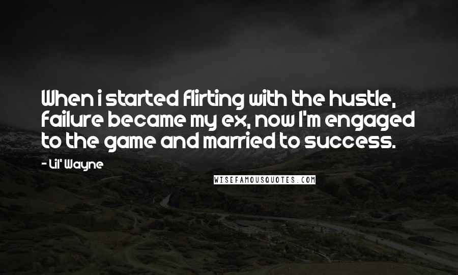 Lil' Wayne Quotes: When i started flirting with the hustle, failure became my ex, now I'm engaged to the game and married to success.