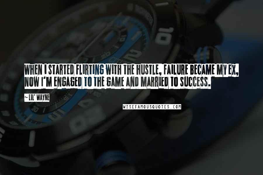 Lil' Wayne Quotes: When i started flirting with the hustle, failure became my ex, now I'm engaged to the game and married to success.