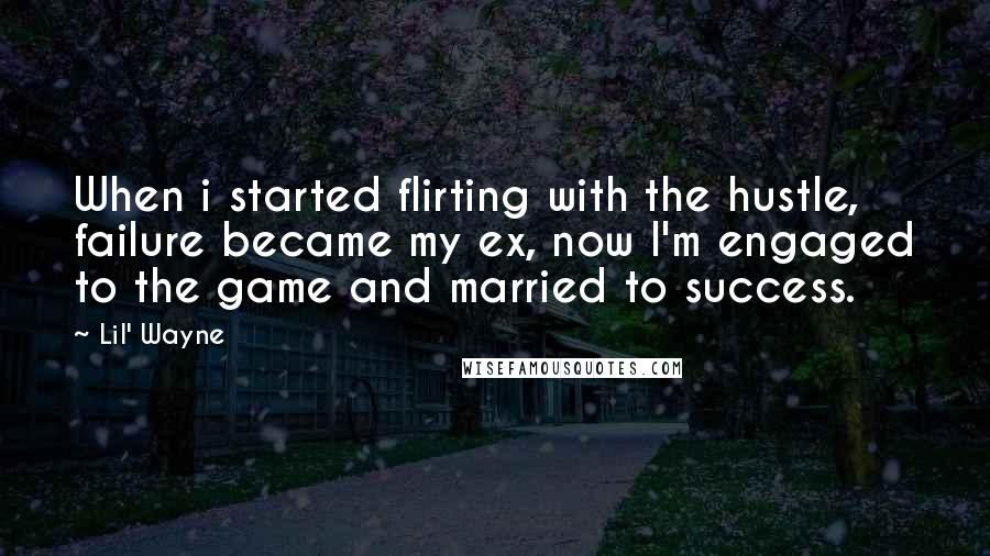 Lil' Wayne Quotes: When i started flirting with the hustle, failure became my ex, now I'm engaged to the game and married to success.