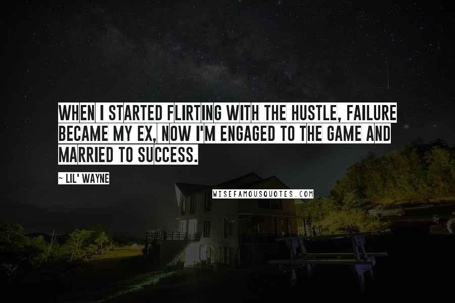 Lil' Wayne Quotes: When i started flirting with the hustle, failure became my ex, now I'm engaged to the game and married to success.