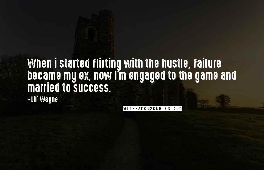 Lil' Wayne Quotes: When i started flirting with the hustle, failure became my ex, now I'm engaged to the game and married to success.