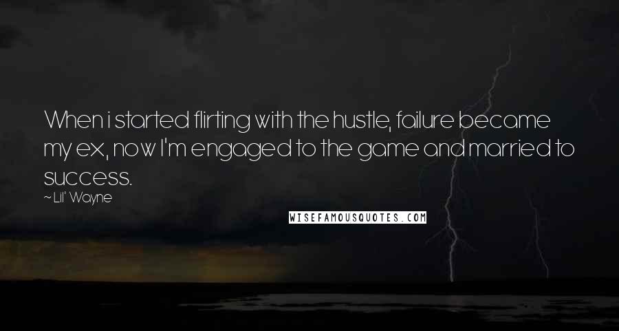 Lil' Wayne Quotes: When i started flirting with the hustle, failure became my ex, now I'm engaged to the game and married to success.