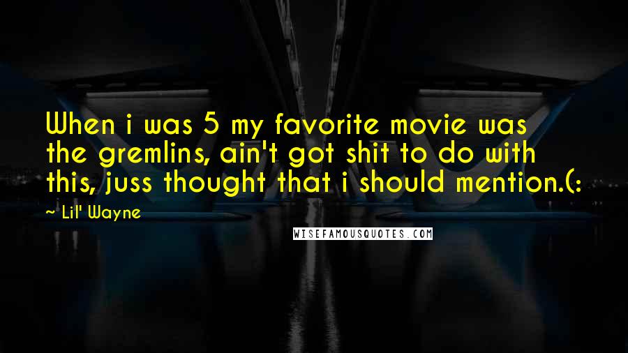 Lil' Wayne Quotes: When i was 5 my favorite movie was the gremlins, ain't got shit to do with this, juss thought that i should mention.(: