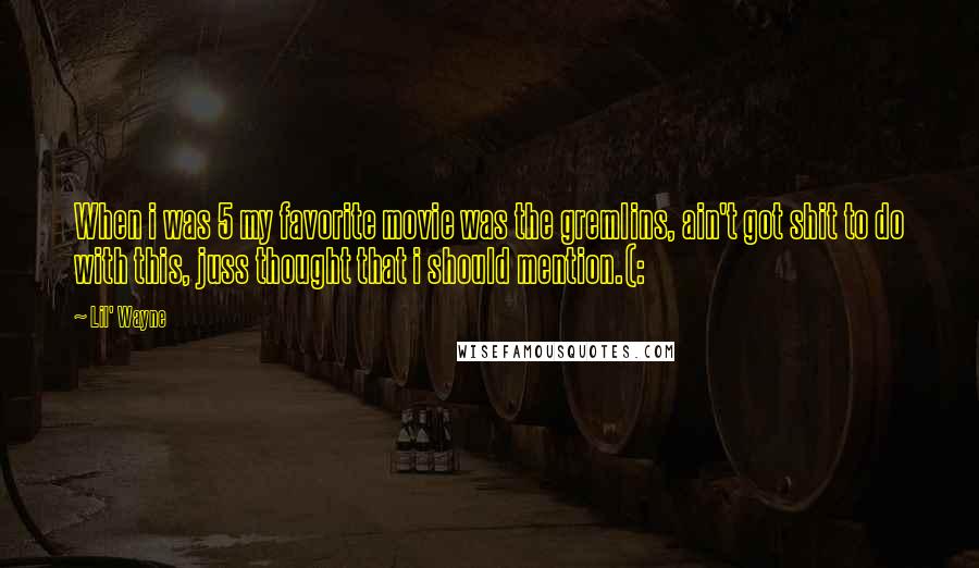 Lil' Wayne Quotes: When i was 5 my favorite movie was the gremlins, ain't got shit to do with this, juss thought that i should mention.(: