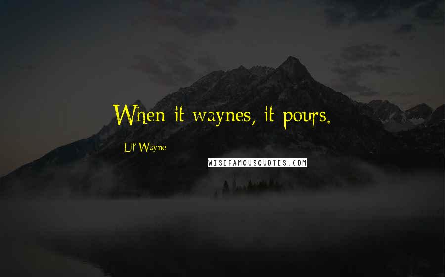 Lil' Wayne Quotes: When it waynes, it pours.