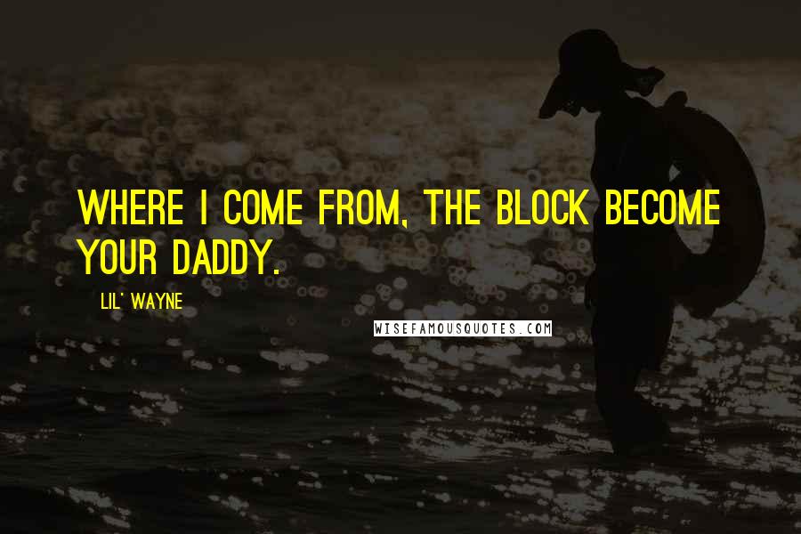 Lil' Wayne Quotes: Where I come from, the block become your daddy.