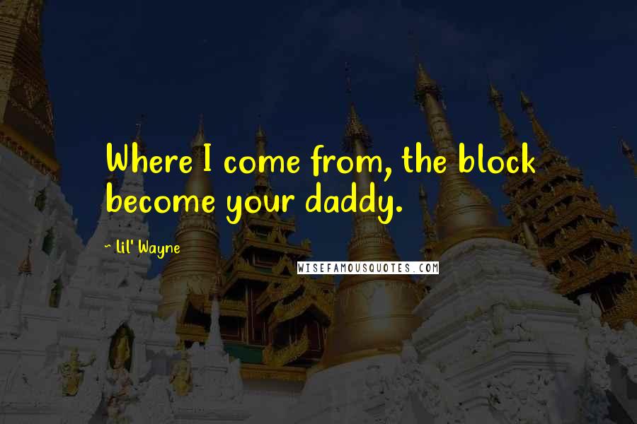 Lil' Wayne Quotes: Where I come from, the block become your daddy.