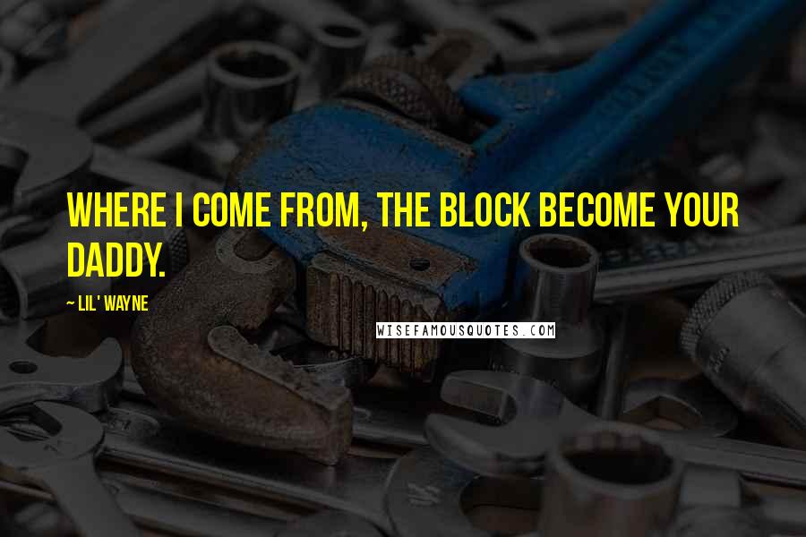 Lil' Wayne Quotes: Where I come from, the block become your daddy.