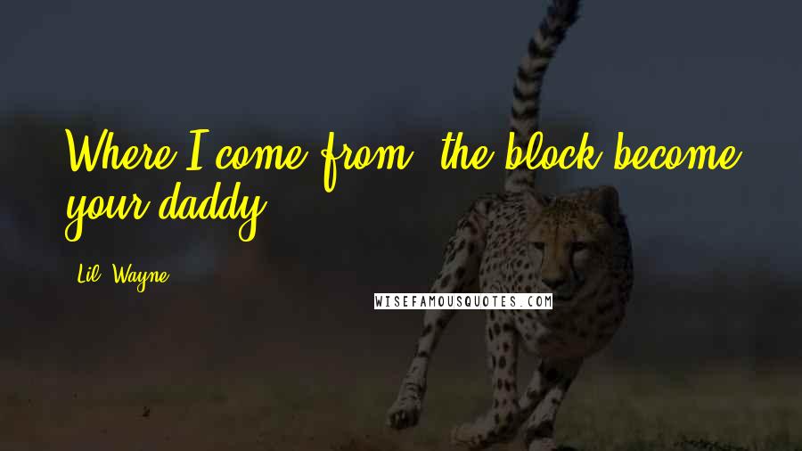 Lil' Wayne Quotes: Where I come from, the block become your daddy.