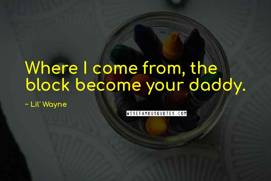 Lil' Wayne Quotes: Where I come from, the block become your daddy.