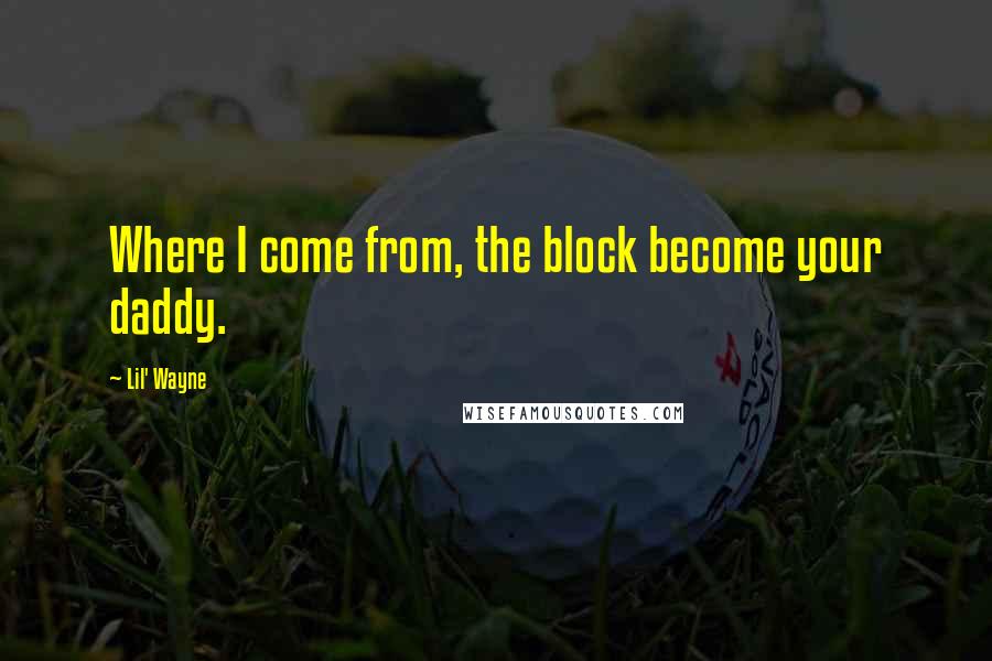 Lil' Wayne Quotes: Where I come from, the block become your daddy.