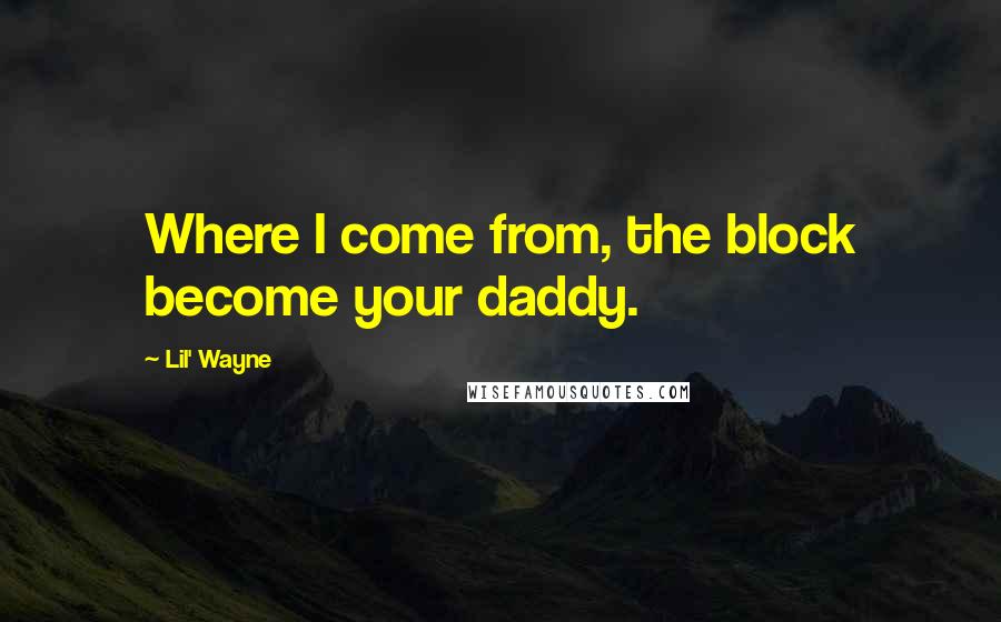 Lil' Wayne Quotes: Where I come from, the block become your daddy.