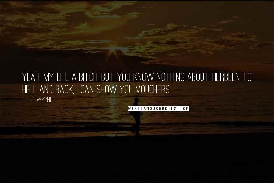 Lil' Wayne Quotes: Yeah, my life a bitch, but you know nothing about herBeen to hell and back, I can show you vouchers