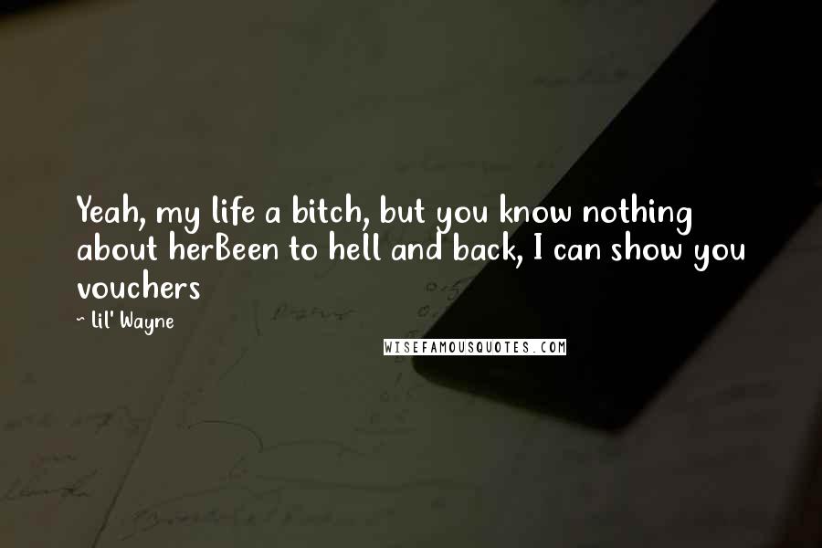 Lil' Wayne Quotes: Yeah, my life a bitch, but you know nothing about herBeen to hell and back, I can show you vouchers